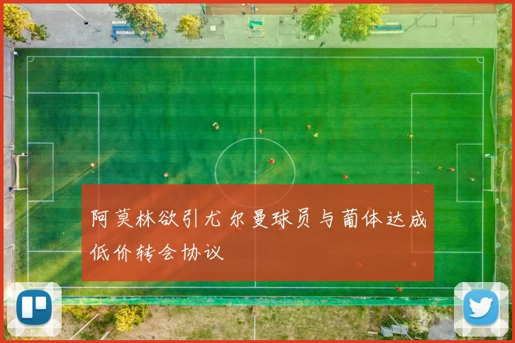 阿莫林欲引尤尔曼球员与葡体达成低价转会协议