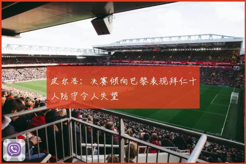 皮尔洛：决赛倾向巴黎表现拜仁十人防守令人失望
