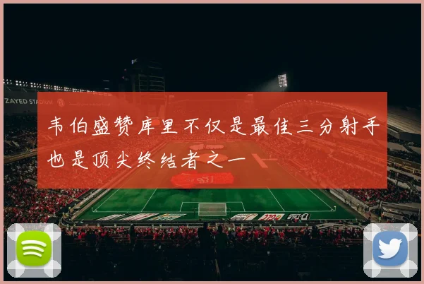 韦伯盛赞库里不仅是最佳三分射手也是顶尖终结者之一
