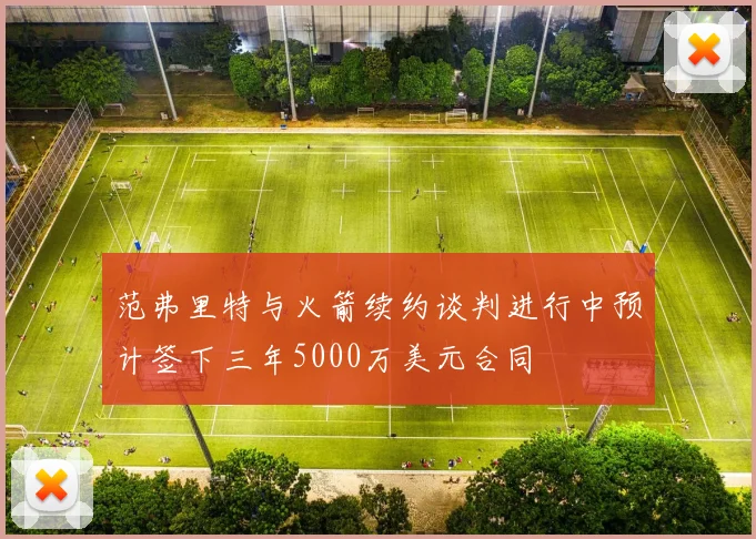 范弗里特与火箭续约谈判进行中预计签下三年5000万美元合同