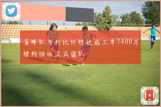 黄蜂队与科比怀特达成三年7400万续约协议正式留队