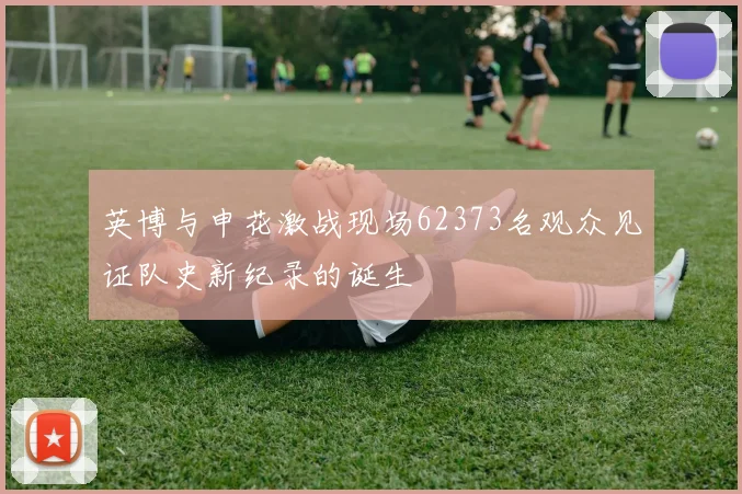 英博与申花激战现场62373名观众见证队史新纪录的诞生