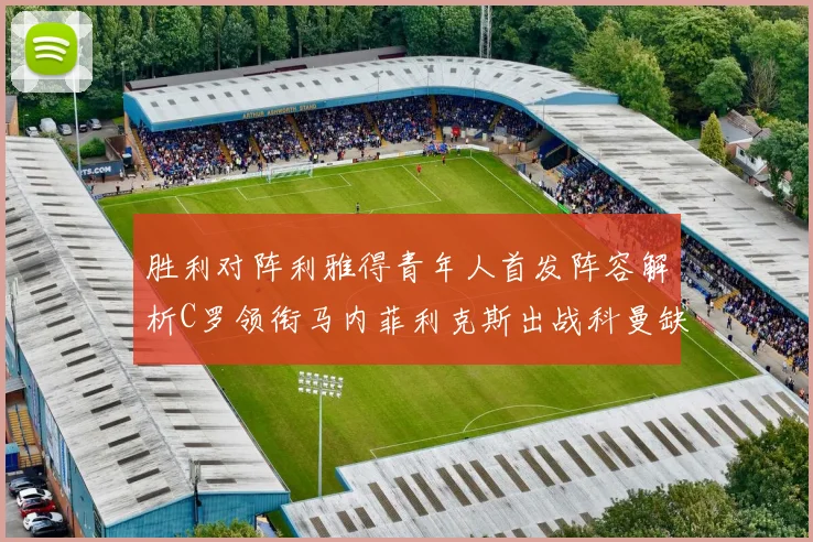 胜利对阵利雅得青年人首发阵容解析C罗领衔马内菲利克斯出战科曼缺席
